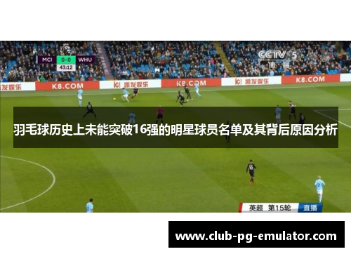 羽毛球历史上未能突破16强的明星球员名单及其背后原因分析