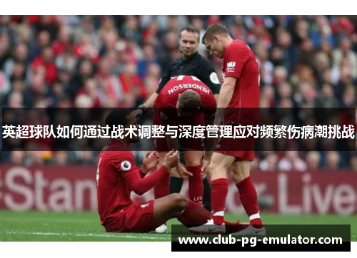 英超球队如何通过战术调整与深度管理应对频繁伤病潮挑战