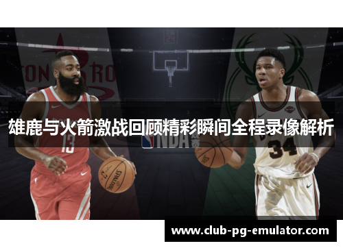 雄鹿与火箭激战回顾精彩瞬间全程录像解析