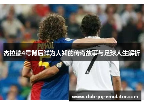 杰拉德4号背后鲜为人知的传奇故事与足球人生解析
