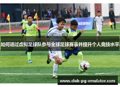 如何通过虚拟足球队参与全球足球赛事并提升个人竞技水平
