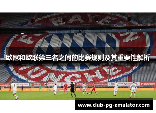 欧冠和欧联第三名之间的比赛规则及其重要性解析