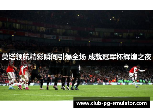 莫塔领航精彩瞬间引爆全场 成就冠军杯辉煌之夜