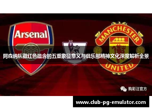 阿森纳队徽红色蕴含的五重象征意义与俱乐部精神文化深度解析全景 阿森纳队徽红色蕴含的五重象征意义与俱乐部精神文化深度解析全景