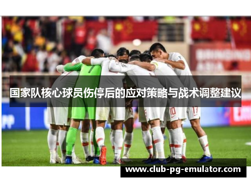国家队核心球员伤停后的应对策略与战术调整建议 国家队核心球员伤停后的应对策略与战术调整建议