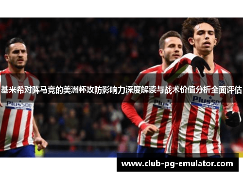 基米希对阵马竞的美洲杯攻防影响力深度解读与战术价值分析全面评估 基米希对阵马竞的美洲杯攻防影响力深度解读与战术价值分析全面评估