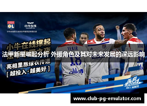法甲新星崛起分析 外援角色及其对未来发展的深远影响 法甲新星崛起分析 外援角色及其对未来发展的深远影响