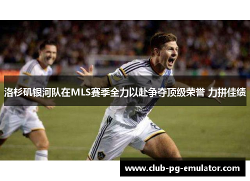 洛杉矶银河队在MLS赛季全力以赴争夺顶级荣誉 力拼佳绩 洛杉矶银河队在MLS赛季全力以赴争夺顶级荣誉 力拼佳绩