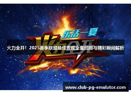 火力全开!2025赛季联盟最佳表现全面回顾与精彩瞬间解析 火力全开!2025赛季联盟最佳表现全面回顾与精彩瞬间解析
