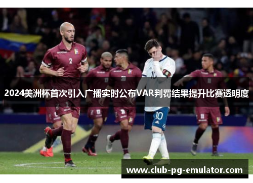 2024美洲杯首次引入广播实时公布VAR判罚结果提升比赛透明度 2024美洲杯首次引入广播实时公布VAR判罚结果提升比赛透明度