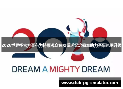 2026世界杯官方宣布为持票观众免费赠送纪念徽章助力赛事氛围升级 2026世界杯官方宣布为持票观众免费赠送纪念徽章助力赛事氛围升级