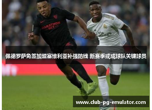 佩德罗萨免签加盟塞维利亚补强防线 新赛季或成球队关键球员 佩德罗萨免签加盟塞维利亚补强防线 新赛季或成球队关键球员