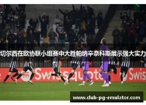 切尔西在欧协联小组赛中大胜帕纳辛奈科斯展示强大实力 切尔西在欧协联小组赛中大胜帕纳辛奈科斯展示强大实力