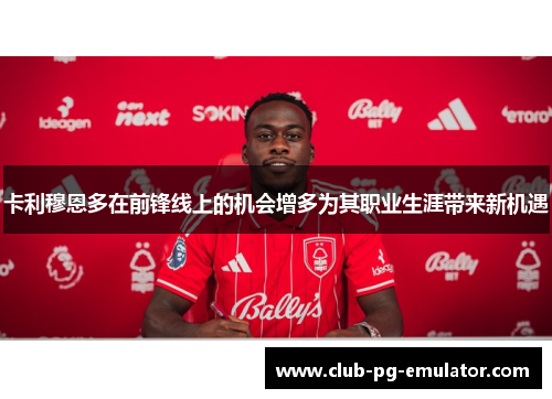 卡利穆恩多在前锋线上的机会增多为其职业生涯带来新机遇 卡利穆恩多在前锋线上的机会增多为其职业生涯带来新机遇