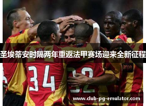 圣埃蒂安时隔两年重返法甲赛场迎来全新征程