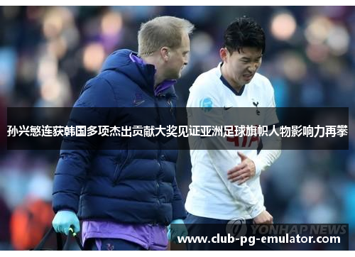 孙兴慜连获韩国多项杰出贡献大奖见证亚洲足球旗帜人物影响力再攀 孙兴慜连获韩国多项杰出贡献大奖见证亚洲足球旗帜人物影响力再攀