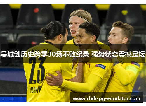 曼城创历史跨季30场不败纪录 强势状态震撼足坛