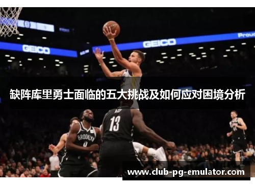 缺阵库里勇士面临的五大挑战及如何应对困境分析