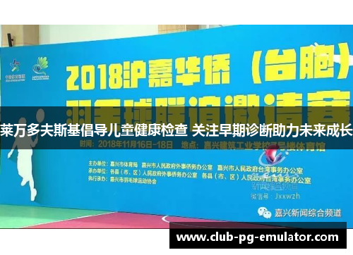 莱万多夫斯基倡导儿童健康检查 关注早期诊断助力未来成长 莱万多夫斯基倡导儿童健康检查 关注早期诊断助力未来成长