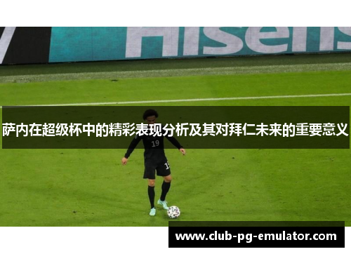 萨内在超级杯中的精彩表现分析及其对拜仁未来的重要意义 萨内在超级杯中的精彩表现分析及其对拜仁未来的重要意义