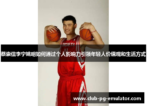 蔡崇信李宁姚明如何通过个人影响力引领年轻人价值观和生活方式