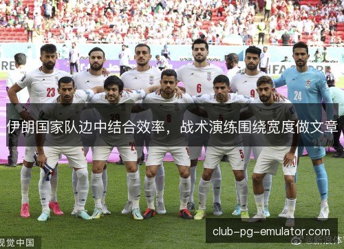 伊朗国家队边中结合效率，战术演练围绕宽度做文章