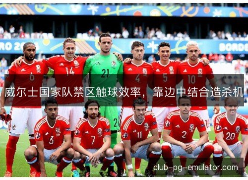 威尔士国家队禁区触球效率，靠边中结合造杀机