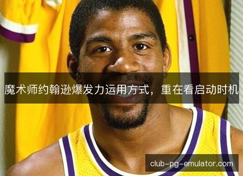 魔术师约翰逊爆发力运用方式，重在看启动时机
